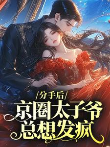 分手后,京圈太子爷总想发疯