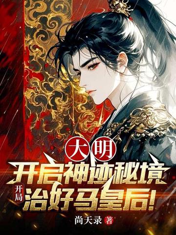 大明:开启神迹秘境,开局治好马皇后!
